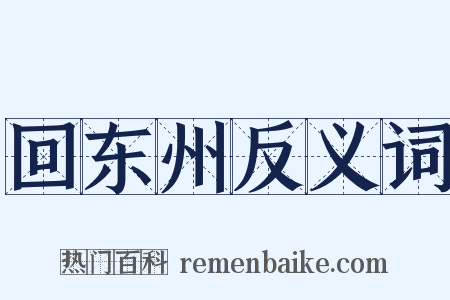 回东州反义词是什么意思的图片